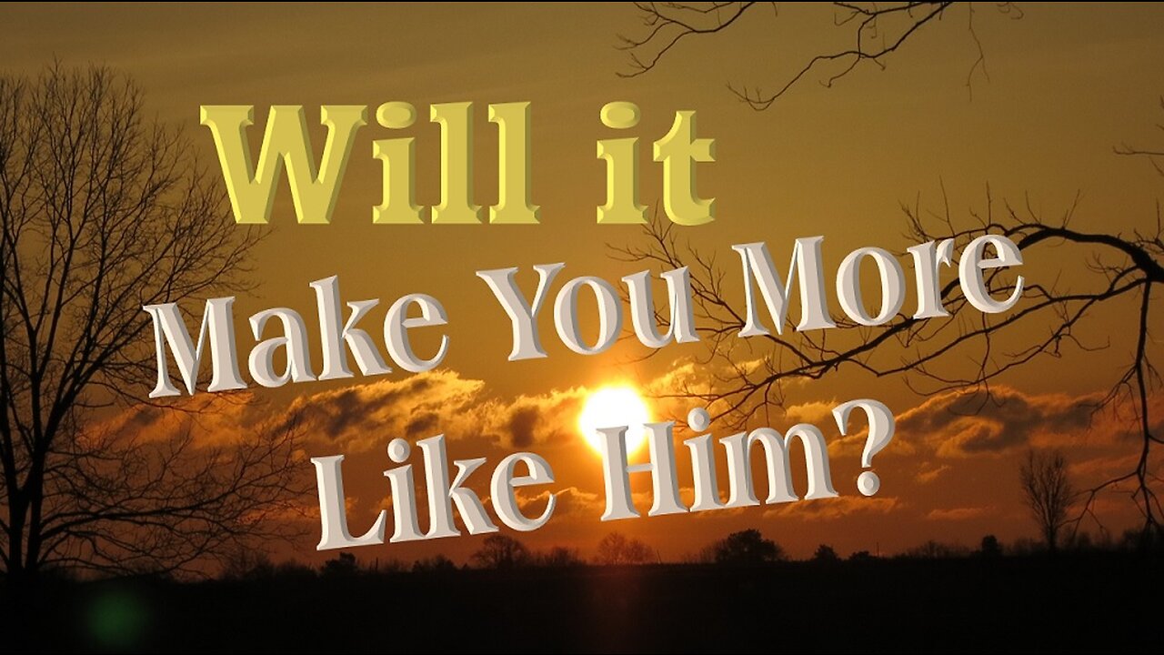 Will It Make You More Like HIm