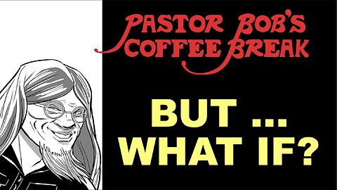 BUT WHAT IF ... / Pastor Bob's Coffee Break