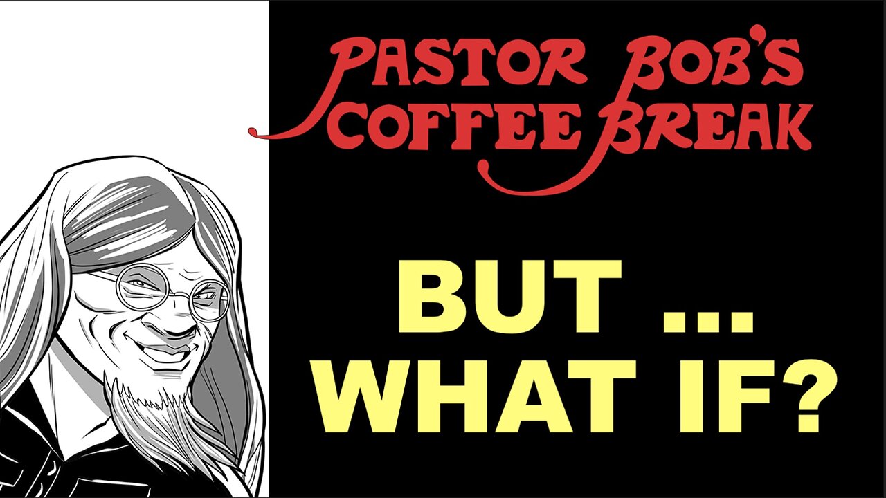 BUT WHAT IF ... / Pastor Bob's Coffee Break