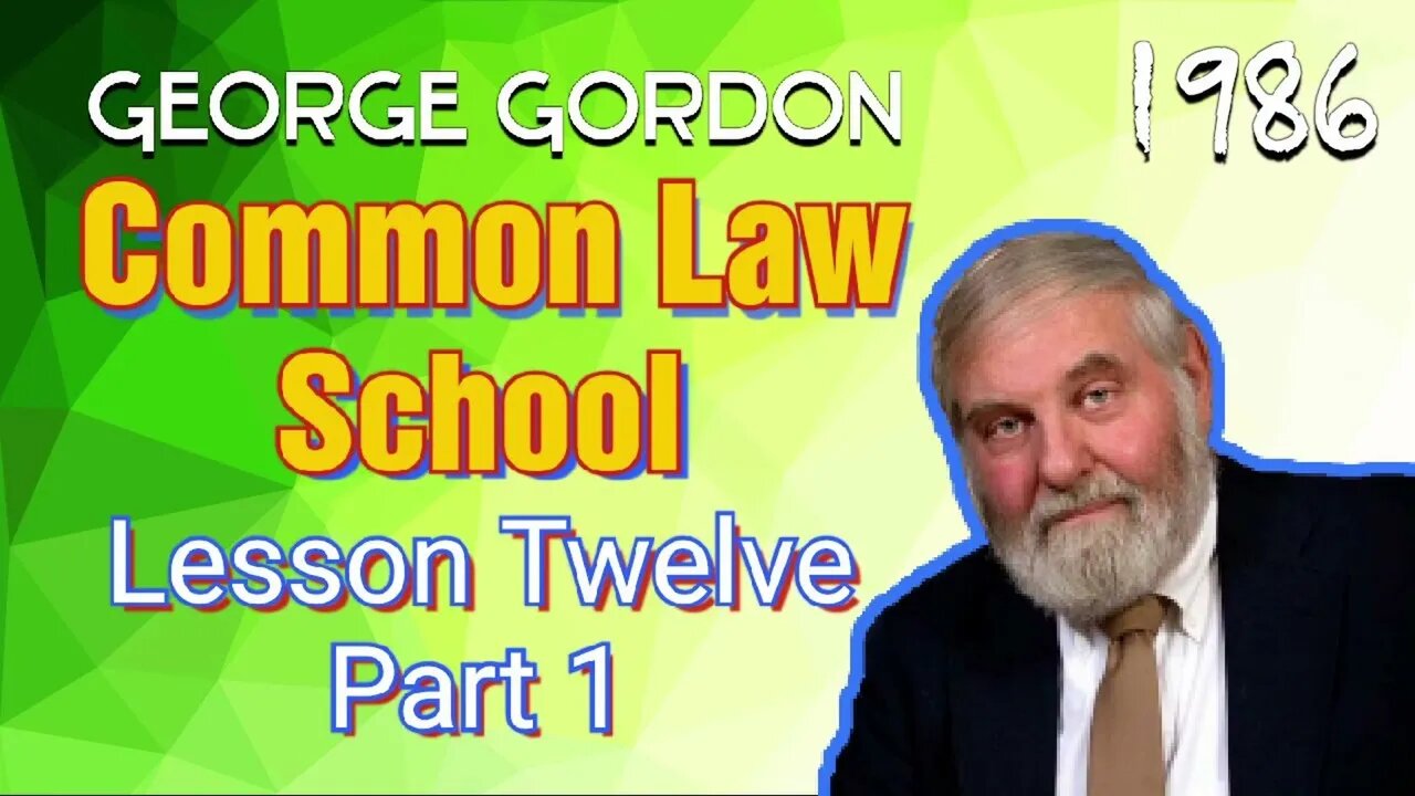 George Gordon Common Law School Lesson Twelve Part 1