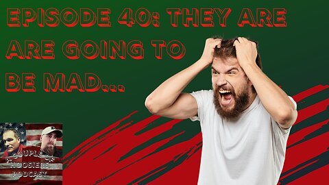 Episode 40: They Are Going To Be Mad...