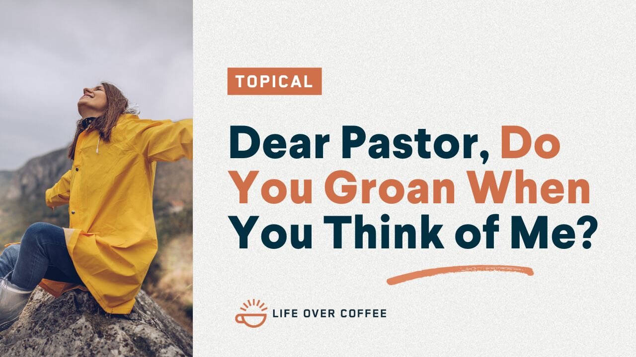 Dear Pastor, Do You Groan When You Think of Me?