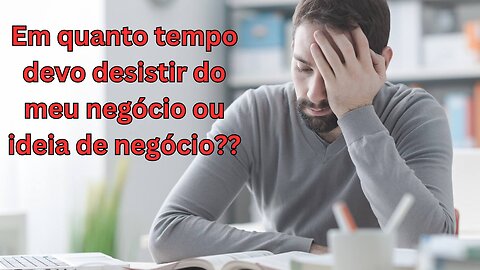 S12 Em quanto tempo eu devo desistir da minha empresa ou ideia de negócio??