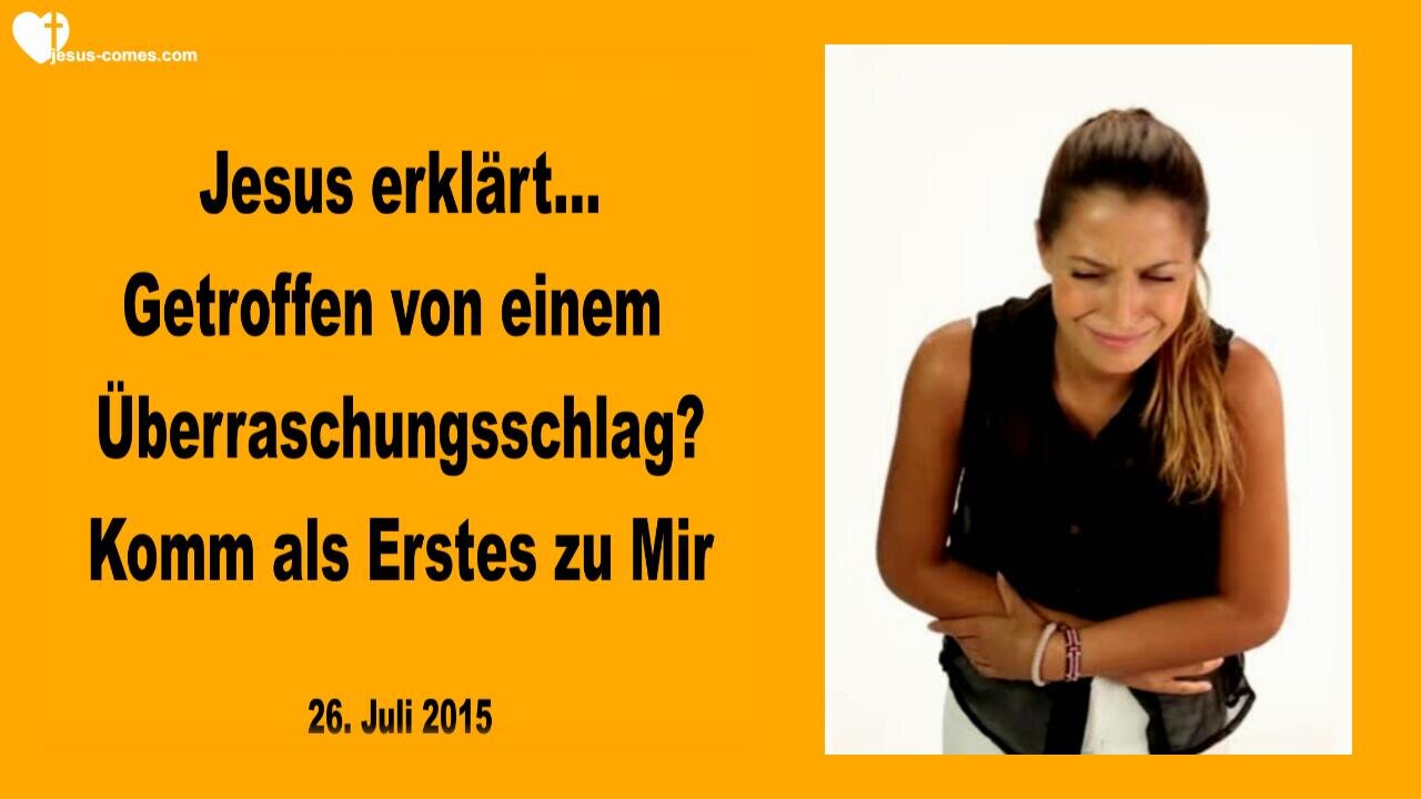 26.07.2015 ❤️ Jesus erklärt... Wurdest du von einem Überraschungsschlag getroffen? Dann komm als Erstes zu Mir