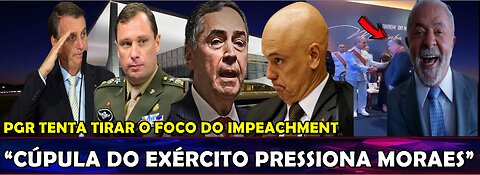 URGENTE “CÚPULA DO EXÉRCITO PRESSIONA MORAES” PGR MUDA O FOCO PARA IMPEDIR IMPEACHMENT DE BARROSO