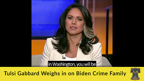 Tulsi Gabbard Weighs in on Biden Crime Family