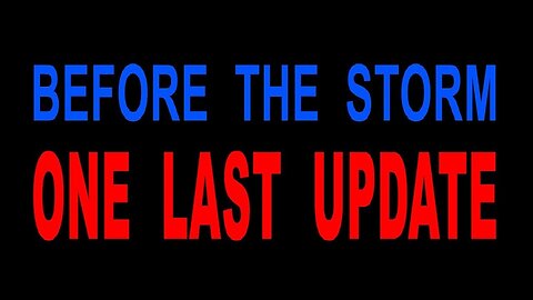 OMG - "BEFORE THE STORM" - ONE LAST UPDATE - CONDENSED