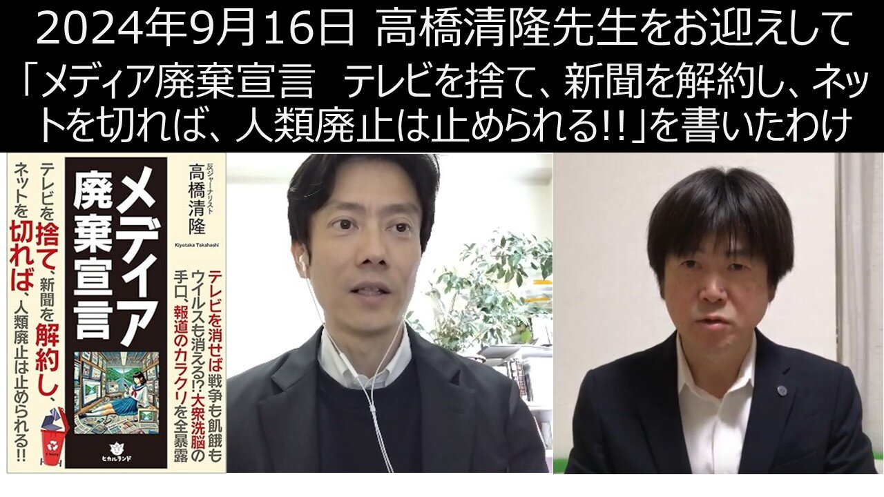 2024年9月16日 高橋清隆先生をお迎えして 「メディア廃棄宣言 テレビを捨て、新聞を解約し、ネットを切れば、人類廃止は止められる!!」を書いたわけ