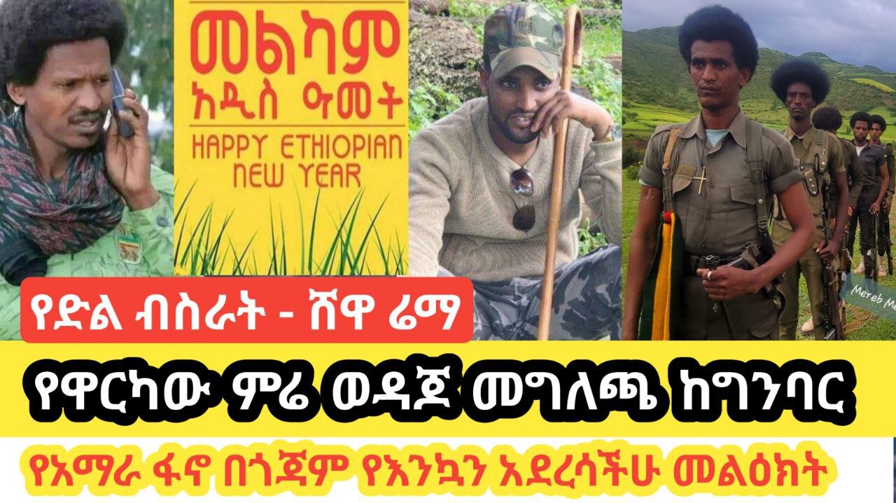 የአዲስ ዓመት የድል ብስራት ከሸዋ ተሰምቷል! ምሬ እንኳን አደረሳችሁ መልዕክቱ ብዙዎችን አነጋግሯል! የዓማራ ፋኖ በጎጃም የአዲስ ዓመት መግለጫ አውጥቷል!