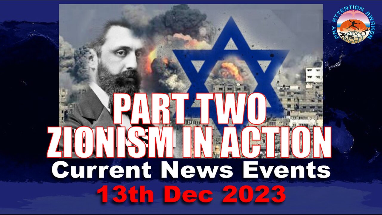 CURRENT NEWS EVENTS - ZIONISM IN ACTION- PART 2 - 12TH DECEMBER 2023