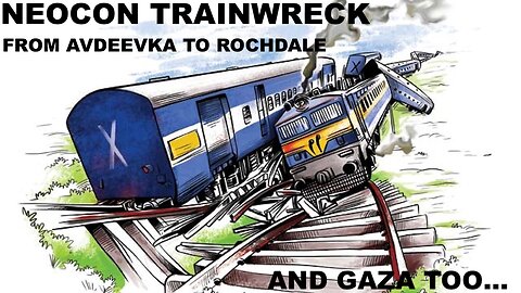 NEOCON TRAINWRECK - FROM AVDEEVKA TO ROCHDALE.. and Gaza too...