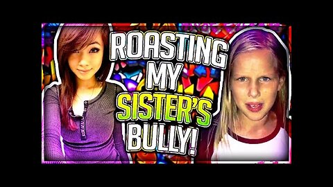 ROASTING MY SISTER'S BULLY