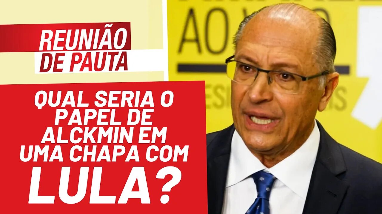 Qual seria o papel de Alckmin em uma chapa com Lula? - Reunião de Pauta nº 864 - 23/12/21