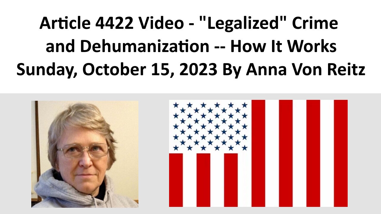 Article 4422 Video - "Legalized" Crime and Dehumanization -- How It Works By Anna Von Reitz