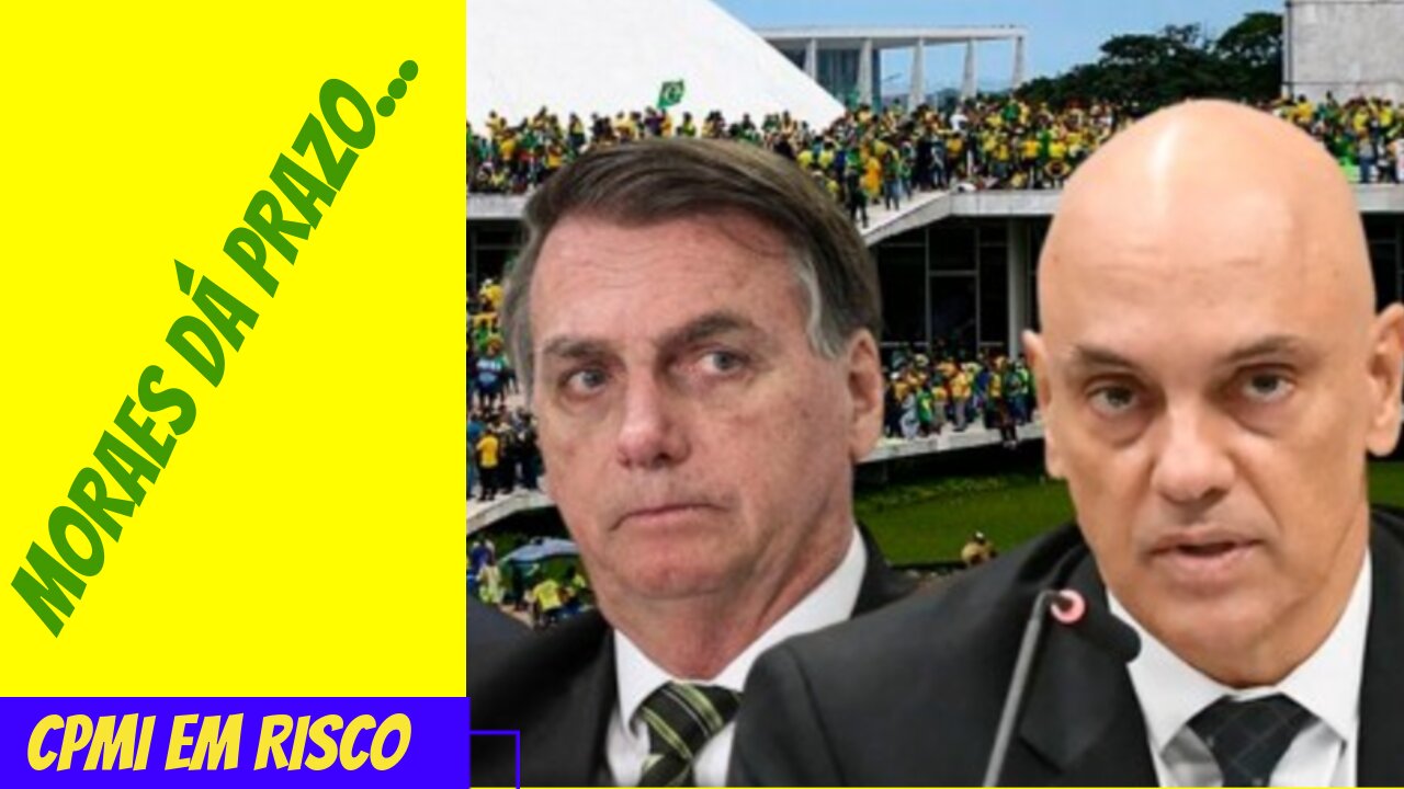 MORAES DÁ PRAZO.../CPMI EM RISCO.