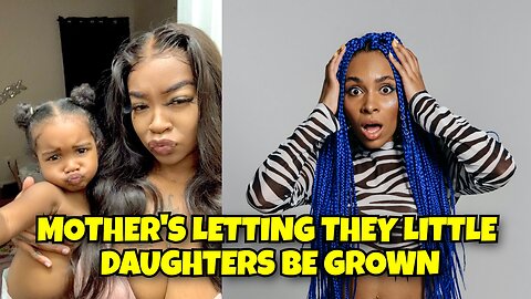 SHOCKING VIDEO MOTHER LETTING HER DAUGHTER ACT GROWN, DOING GROWN UP THINGS