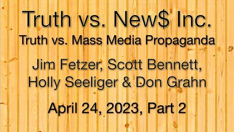 Truth vs. NEW$ Part 2 (24 April 2023) with Don Grahn, Scott Bennett, and Holly Seeliger