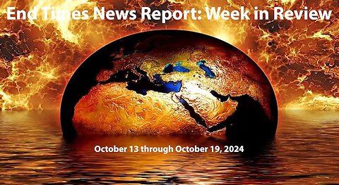 End Times News Report: Week in Review - 10/13-10/19/24