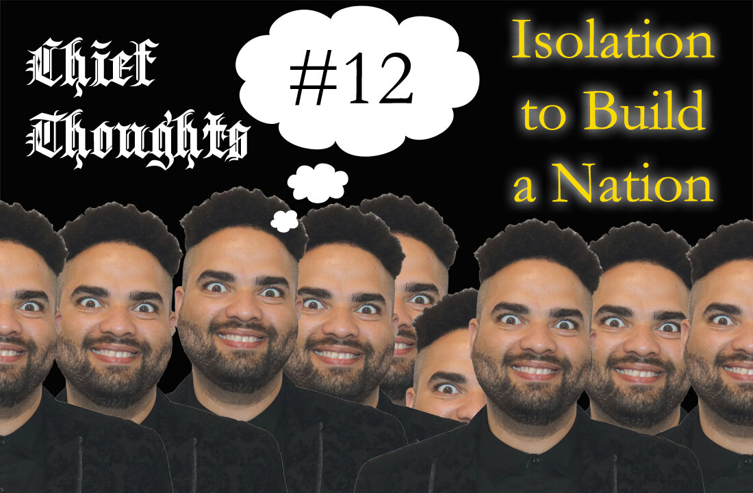 Chief Thoughts #012: Isolation To Build A Nation