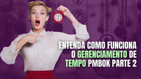 Entenda como funciona o gerenciamento de tempo PMBOK - Parte 2