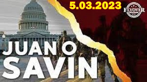 Juan O Savin SHOCKING News 5/03/23: "BOMBSHELL"