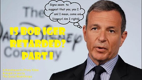 Is Bob Iger Retarded? Part I-A Disney Deep Dive-A Munchausen’s Proxy Video-The Social Misanthrope