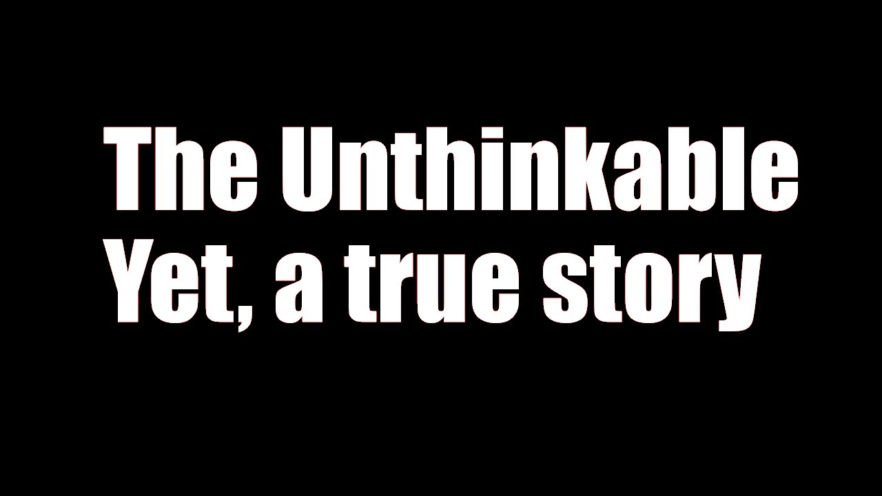 The Unthinkable - Yet, A True Story