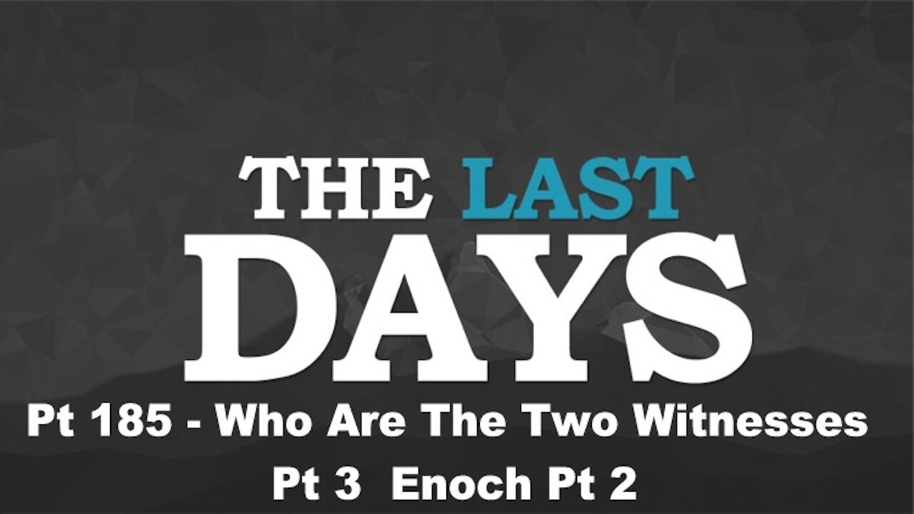 Who Are The Two Witnesses Pt 4 - Enoch Pt 2 - The Last Days Pt 185