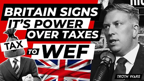 BRITAIN SIGNS IT'S POWER OVER TAXES TO THE WEF (WORLD ECONOMIC FORUM) TRUTH WARS