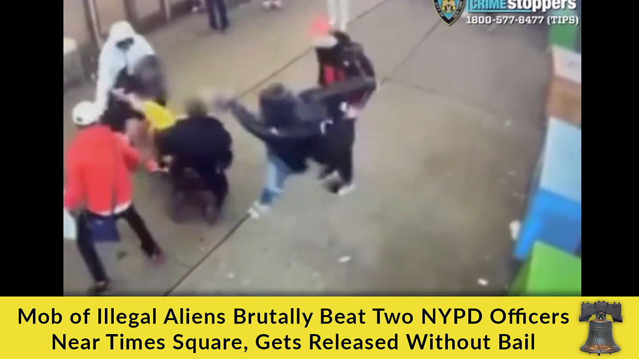 Mob of Illegal Aliens Brutally Beat Two NYPD Officers Near Times Square, Gets Released Without Bail