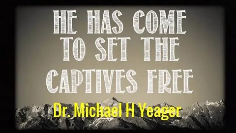 He Has Come to set the Captives Free by Dr Michael H Yeager