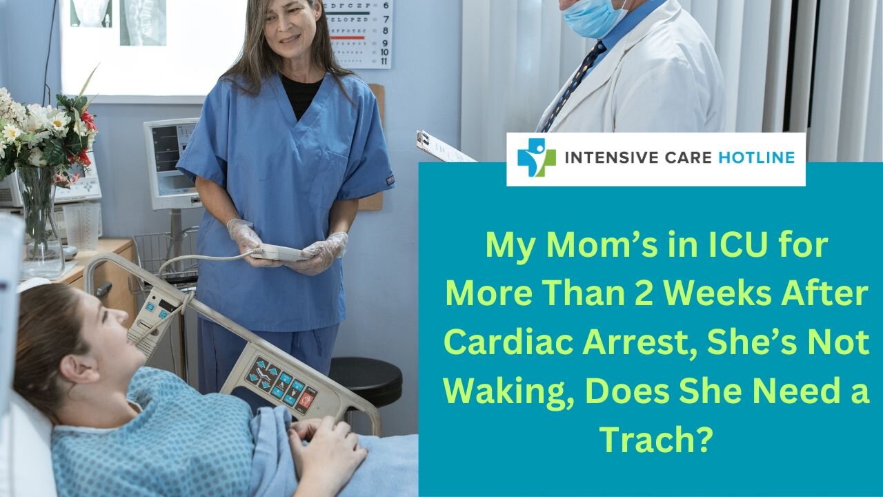 My Mom's in ICU for More Than 2 Weeks After Cardiac Arrest, She's Not Waking, Does She Need a Trach?