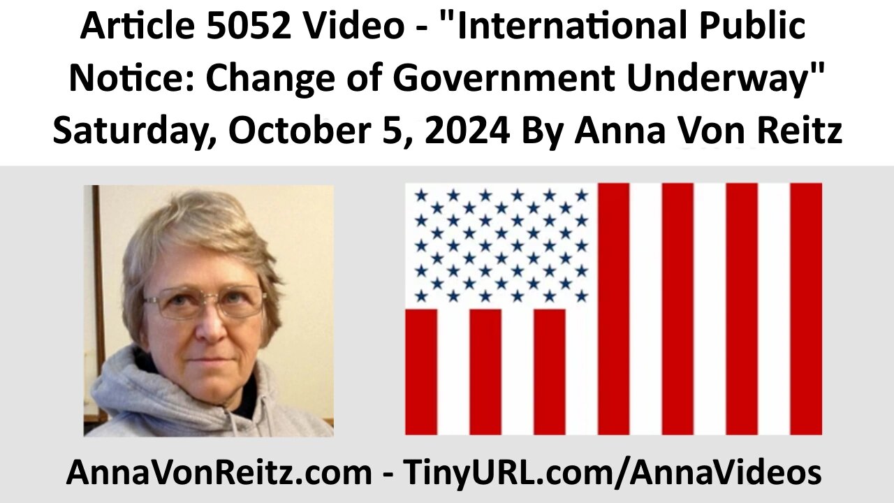 Article 5052 Video - International Public Notice: Change of Government Underway By Anna Von Reitz