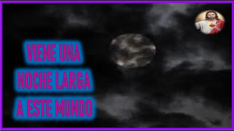 MENSAJE DE JESUCRISTO REY A ELIA DEL CARMEN -VIENE UNA NOCHE LARGA A ESTE MUNDO