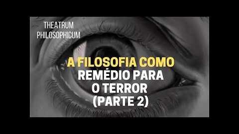 Theatrum Philosophicum − A FILOSOFIA COMO REMÉDIO PARA O TERROR (parte 2)