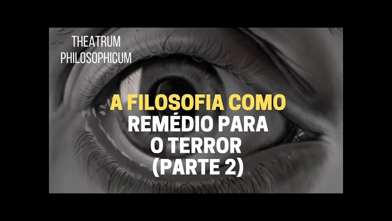 Theatrum Philosophicum − A FILOSOFIA COMO REMÉDIO PARA O TERROR (parte 2)