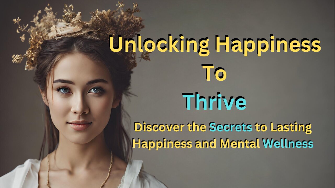 Unlocking Happiness To Thrive - The Secrets to Happiness and Mental Wellness