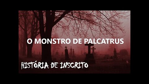 O MONSTRO DE PALCATRUS - História de inscrito