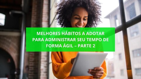 Melhores Hábitos a Adotar Para Administrar seu Tempo de Forma Ágil – Parte 2