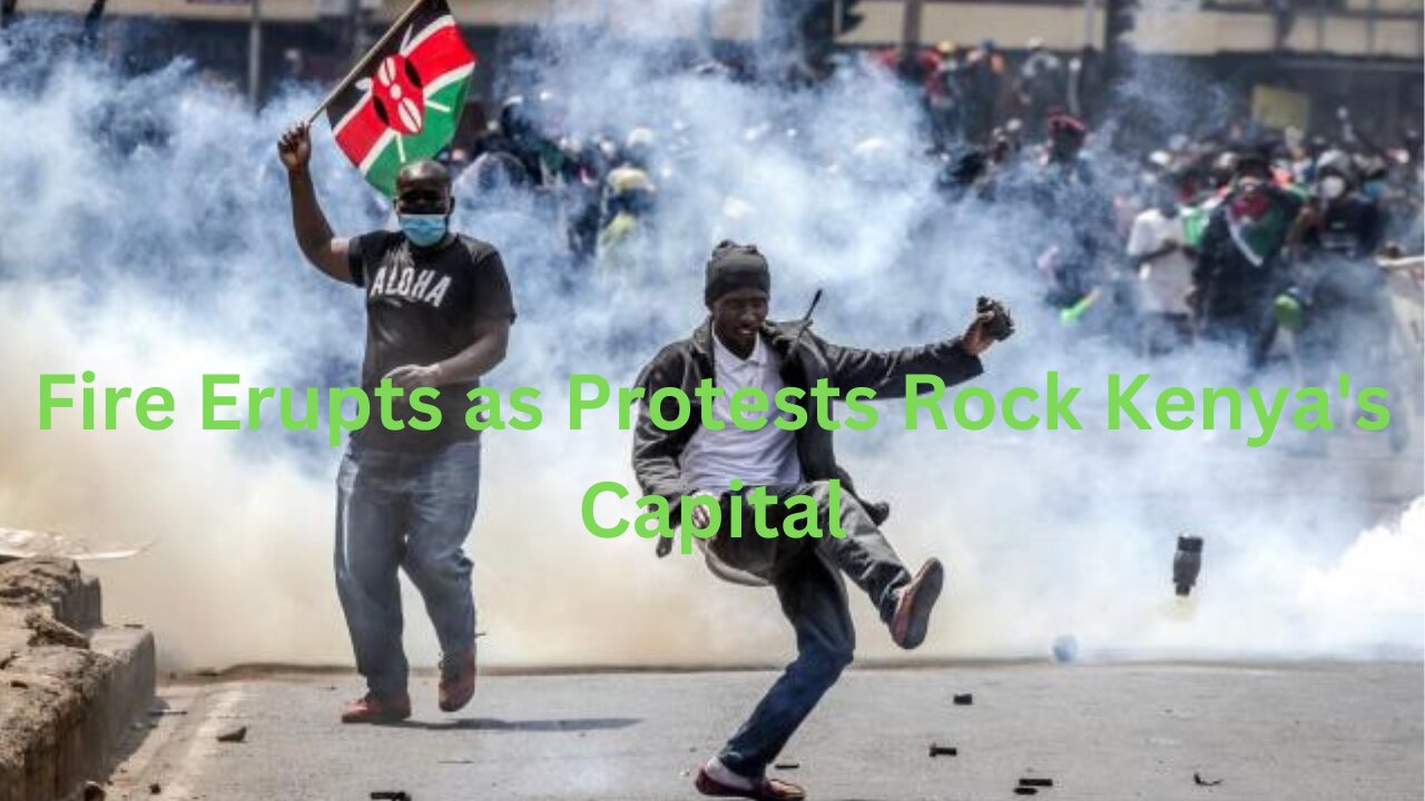 Breaking News: Fire Erupts as Protests Rock Kenya's Capital