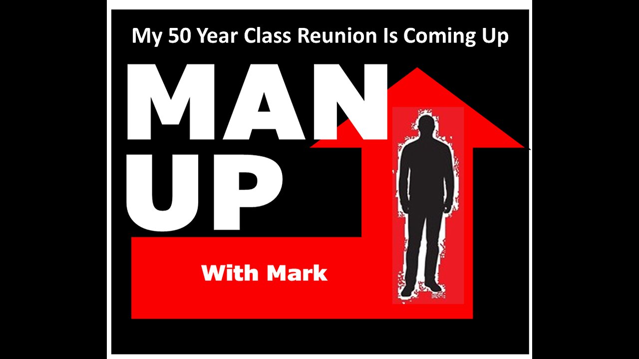 Man Up With Mark Episode #40 - My 50 Year Class Reunion Is Coming Up.