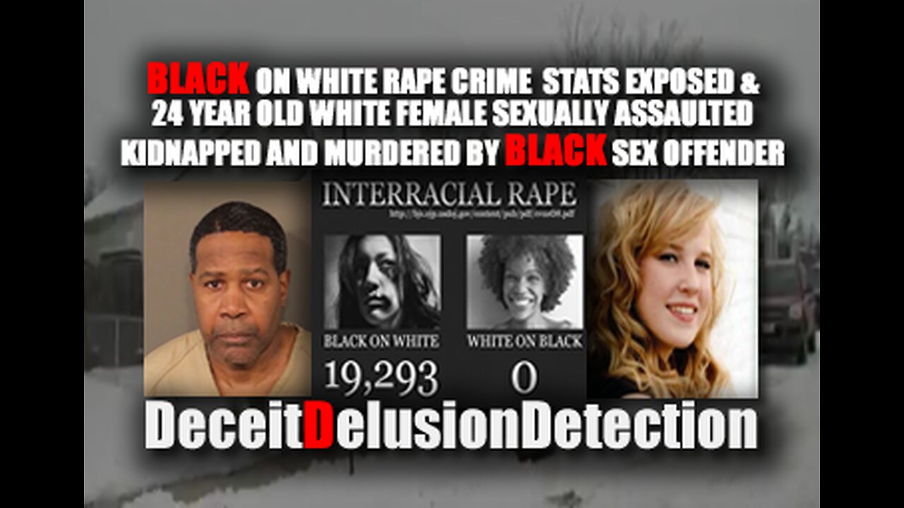 RAPE CRIME STATS & WHITE FEMALE RAPED AND MURDERED BLACK SEX OFFENDER-DECEITDELUSIONDETECTION