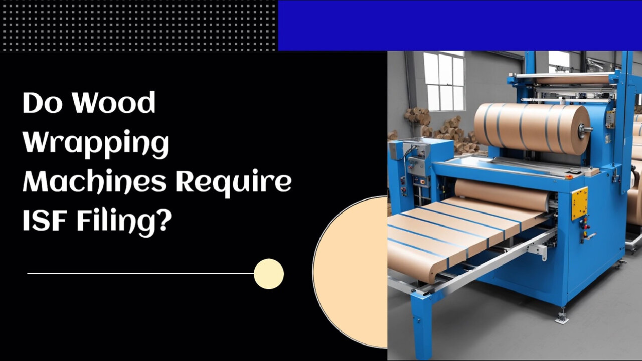 ISF Filing for Wood Wrapping Machines: What You Need to Know!