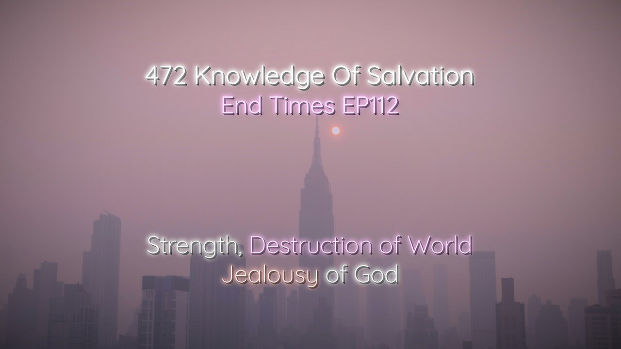 472 Knowledge Of Salvation - End Times EP112 - Strength, Destruction of World, Jealousy of God