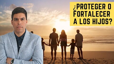 La GRAN PREGUNTA: ¿Proteger o fortalecer a los hijos?