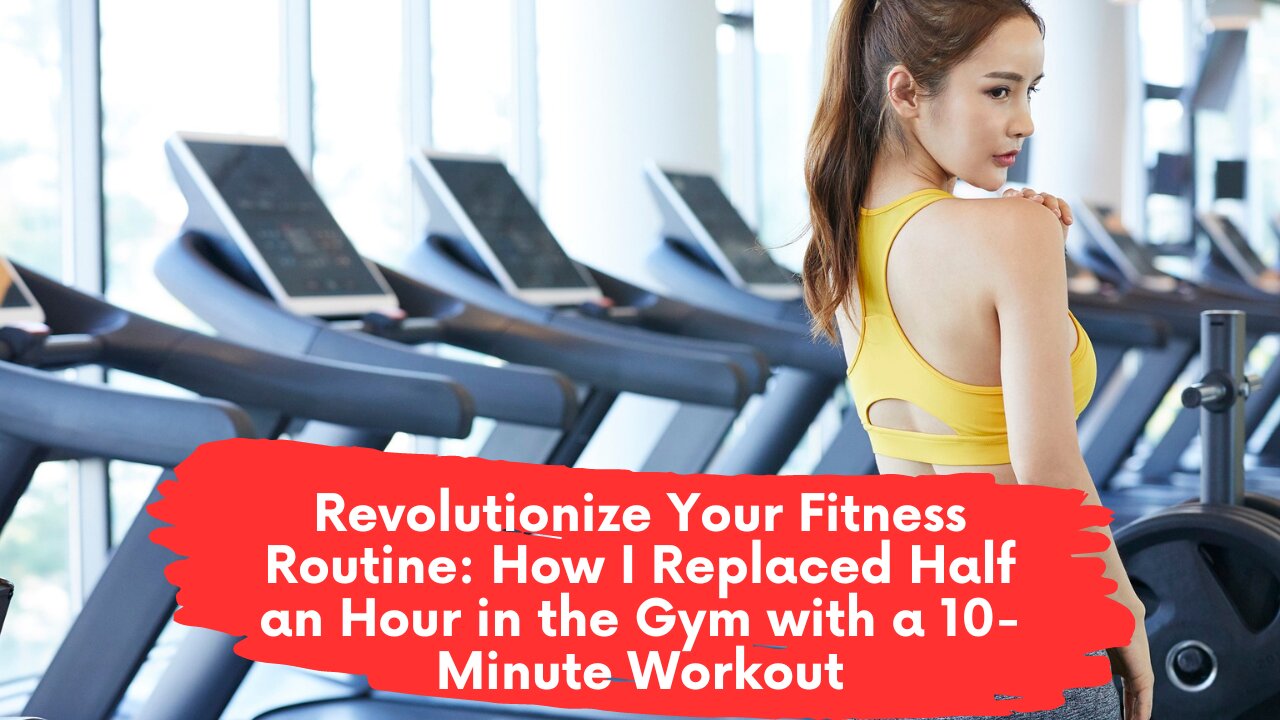 Revolutionize Your Fitness Routine: How I Replaced Half an Hour in the Gym with a 10-Minute Workout