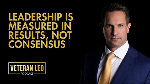 Episode 91 Leadership is Measured in Results, Not Consensus