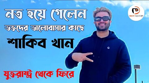 নত হয়ে গেলেন ভক্তদের ভালোবাসার কাছে শাকিব খান যুক্তরাষ্ট্র থেকে ফিরে