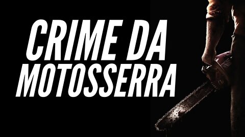 O CRIME DA MOTOSSERRA