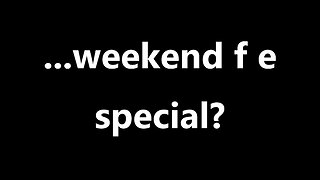 ...weekend f e special?